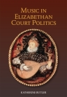 Music in Elizabethan Court Politics (Studies in Medieval and Renaissance Music #14) By Katherine Butler Cover Image