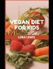 Vegan Diet For Kids: Tons Of Simple Healthy Vegan Inspired Recipes for the Vegan Child By Lora Lewis Cover Image