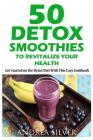 50 Detox Smoothies to Revitalize Your Health: Detox recipes, detox diet, detox cleanse, detox cookbook, sugar detox By Andrea Silver Cover Image