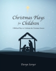 Christmas Plays for Children: 4 Biblical Plays to Celebrate the Christmas Season By Dawyn Sawyer Cover Image