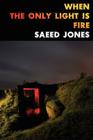 When the Only Light Is Fire By Saeed Jones Cover Image