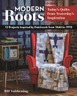 Modern Roots - Today's Quilts from Yesterday's Inspiration: 12 Projects Inspired by Patchwork from 1840 to 1970 By Bill Volckening Cover Image
