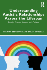 Understanding Autistic Relationships Across the Lifespan: Family, Friends, Lovers and Others By Felicity Sedgewick, Sarah Douglas Cover Image