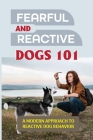 Fearful And Reactive Dogs 101: A Modern Approach To Reactive Dog Behavior: Fearful And Reactive Dogs By Nan Glassford Cover Image