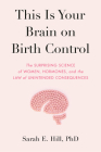 This Is Your Brain on Birth Control: The Surprising Science of Women, Hormones, and the Law of Unintended Consequences By Sarah Hill Cover Image
