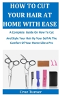 How To Cut Your Hair At Home With Ease: A Complete Guide On How To Cut And Style Your Hair By Your Self At The Comfort Of Your Home Like a Pro Cover Image