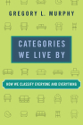 Categories We Live By: How We Classify Everyone and Everything By Gregory L. Murphy Cover Image