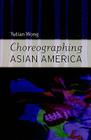 Choreographing Asian America By Yutian Wong Cover Image