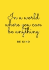 In a world where you can be anything, be kind By Joanna Goodwin Cover Image