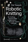 Robotic Knitting: Re-Crafting Human-Robot Collaboration Through Careful Coboting (Science Studies) By Pat Treusch Cover Image