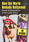 How the World Remade Hollywood: Global Interpretations of 65 Iconic Films By Ed Glaser Cover Image