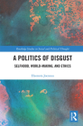 A Politics of Disgust: Selfhood, World-Making, and Ethics (Routledge Studies in Social and Political Thought) Cover Image