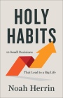 Holy Habits: 10 Small Decisions That Lead to a Big Life By Noah Herrin Cover Image