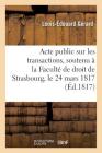 Acte Public Sur Les Transactions, Soutenu À La Faculté de Droit de Strasbourg, Le Lundi 24 Mars 1817 (Sciences Sociales) By Louis-Édouard Gérard Cover Image