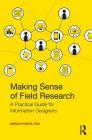Making Sense of Field Research: A Practical Guide for Information Designers By Sheila Pontis Cover Image