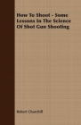 How To Shoot - Some Lessons In The Science Of Shot Gun Shooting By Robert Churchill Cover Image