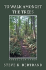 To Walk Amongst the Trees: Collected Haiku By Steve K. Bertrand Cover Image
