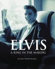 Elvis: A King in the Making By Alfred Wertheimer, Peter Guralnick Cover Image
