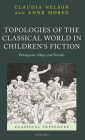 Topologies of the Classical World in Children's Fiction: Palimpsests, Maps, and Fractals (Classical Presences) By Claudia Nelson, Anne Morey Cover Image