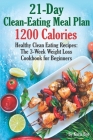 21-Day Clean-Eating Meal Plan - 1200 Calories: Healthy Clean Eating Recipes: The 3-Week Weight Loss Cookbook for Beginners By Karla Bro Cover Image
