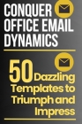 Conquer Office Email Dynamics: 50 Dazzling Templates to Triumph and Impress Cover Image