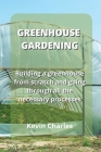 Greenhouse Gardening: Building a greenhouse from scratch and going through all the necessary processes By Kevin Charles Cover Image