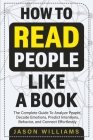How To Read People Like A Book: The Complete Guide To Analyze People, Decode Emotions, Predict Intentions, Behavior, and Connect Effortlessly: The Com Cover Image