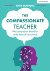 The Compassionate Teacher: Why Compassion Should Be at the Heart of Our Schools By Andy Sammons Cover Image