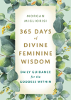 365 Days of Divine Feminine Wisdom: Daily Guidance for the Goddess Within By Morgan Migliorisi Cover Image