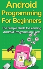 Android Programming For Beginners: The Simple Guide to Learning Android Programming Fast! By Tim Warren Cover Image
