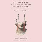 A Fatal Thing Happened on the Way to the Forum: Murder in Ancient Rome By Emma Southon, Sophie Ward (Read by) Cover Image