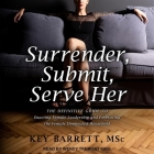 Surrender, Submit, Serve Her: The Definitive Guide to Enacting Female Leadership and Embracing the Female Dominated Household By Kerry Barrett, Key Barrett Msc, Wendy Tremont King (Read by) Cover Image
