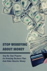 Stop Worrying About Money: Step By Step Prepare An Amazing Business Plan And Make Massive Money: Financing Cover Image