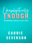 Unapologetically Enough: Reshaping Success & Self-Love By Carrie Severson Cover Image