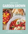 Garden Grown: Garden-to-Table Recipes to Make the Most of Your Bounty By Julia Dzafic Cover Image