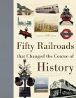 Fifty Railroads That Changed the Course of History (Fifty Things That Changed the Course of History) By Bill Laws Cover Image