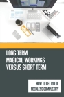 Long Term Magical Workings Versus Short Term: How To Get Rid Of Needless Complexity: Example Of Magical Simplification Cover Image