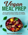 Vegan Meal Prep: All you need to know to detox, live healthy, lose weight and finally change your lifestyle Cover Image