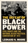 The Defeat of Black Power: Civil Rights and the National Black Political Convention of 1972 By Leonard N. Moore Cover Image