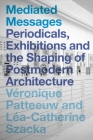 Mediated Messages: Periodicals, Exhibitions and the Shaping of Postmodern Architecture Cover Image