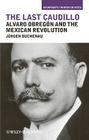 The Last Caudillo: Alvaro Obregón and the Mexican Revolution (Viewpoints / Puntos de Vista #12) By Jürgen Buchenau Cover Image