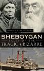 Sheboygan Tales of the Tragic & Bizarre By William Wangemann, Bill Wangemann Cover Image