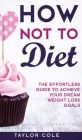How Not to Diet: The Effortless Guide to Achieve Your Dream Weight Loss Goals By Taylor Cole Cover Image
