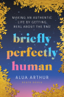 Briefly Perfectly Human: Making an Authentic Life by Getting Real About the End By Alua Arthur Cover Image