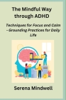 The Mindful Way through ADHD: Techniques for Focus and Calm - Grounding Practices for Daily Life By Sage Rivers (Arranged by), Serena Mindwell Cover Image