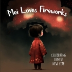 Mei Loves Fireworks Celebrating Chinese New Year: Holiday Picture Book For Kids Cover Image