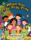 When You Pray, Pray, Pray By Olubusayo Olojo, Wathmi de Zoysa (Illustrator) Cover Image