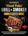 The Complete Wood Pellet Grill & Smoker Cookbook: A Complete Guide to Master Your Wood Pellet Grill & Smoker and Improve Your Skills with Easy and Tas By Joseph A. Baron Cover Image