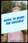 Guide To Herbs For Children: Herbs and kids go together like two peas in a pod Cover Image