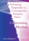 Performing Temporality in Contemporary European Dance: Unbecoming Rhythms By Jonas Rutgeerts Cover Image